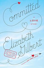 Committed: A Skeptic Makes Peace With Marriage by Gilbert, Elizabeth