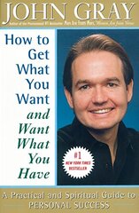 How to Get What You Want and Want What You Have: A Practical and Spiritual Guide to Personal Success by Gray, John
